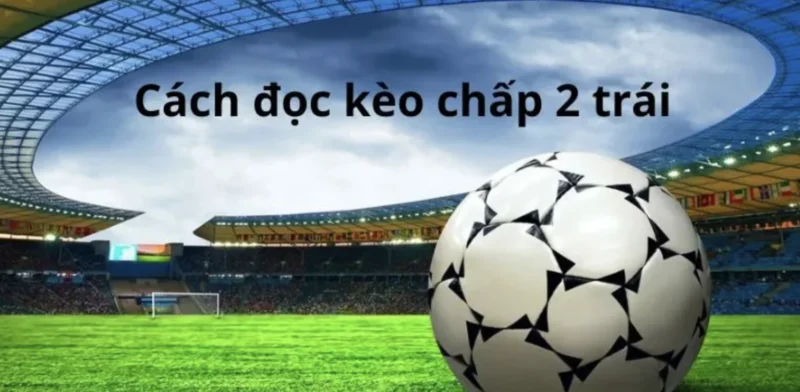 Mẹo đánh kèo chấp 2 trái dành cho bet thủ Debet 